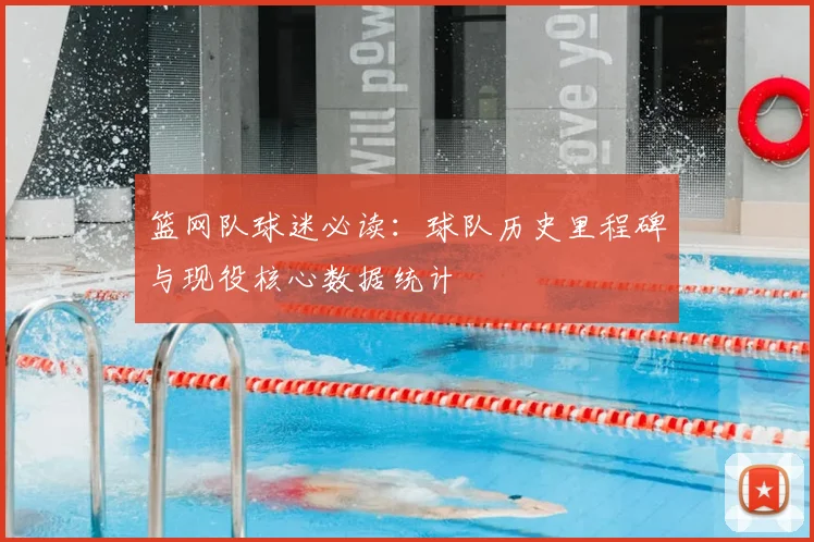 篮网队球迷必读：球队历史里程碑与现役核心数据统计