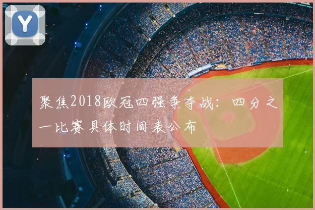聚焦2018欧冠四强争夺战:四分之一比赛具体时间表公布