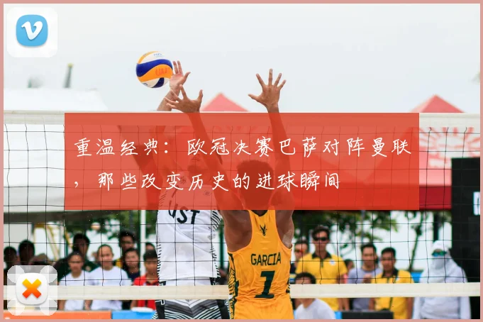 重温经典:欧冠决赛巴萨对阵曼联,那些改变历史的进球瞬间