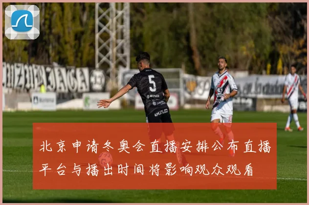 北京申请冬奥会直播安排公布直播平台与播出时间将影响观众观看